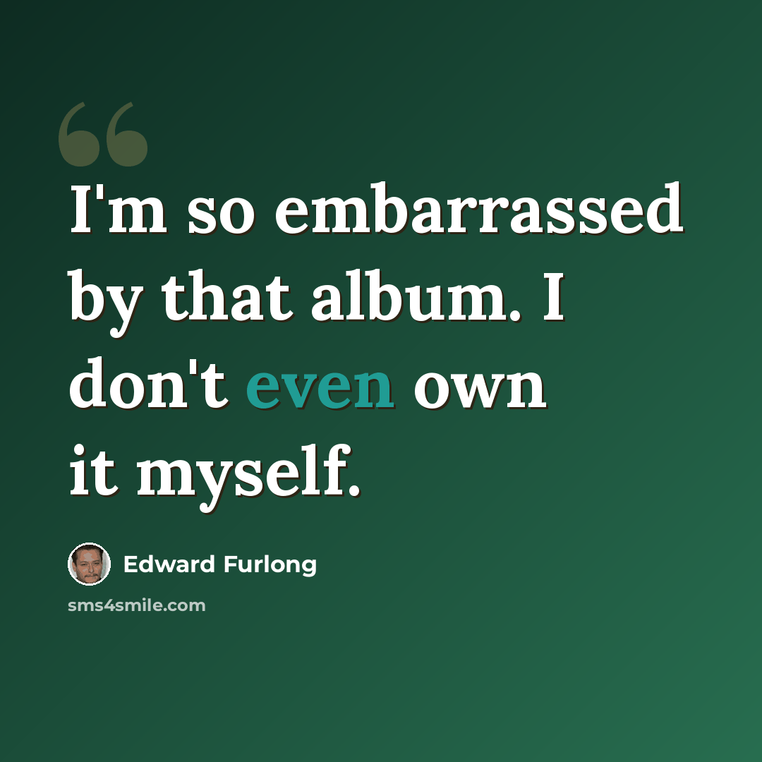 “I'm so embarrassed by that album. I don't even own it myself.” quote by Edward Furlong