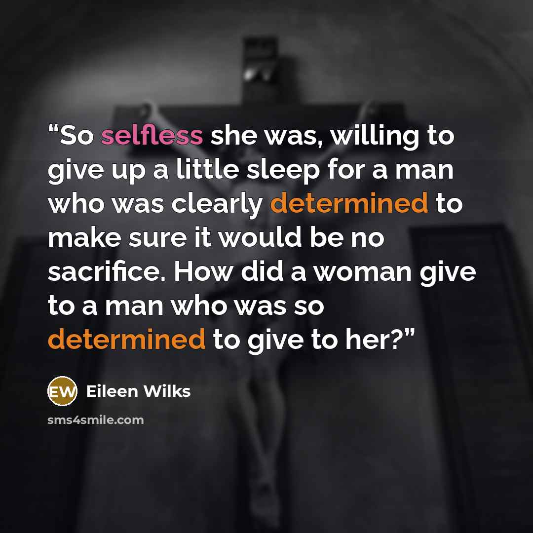 “So selfless she was, willing to give up a little sleep for a man who was clearly determined to make sure it would be no sacrifice. How did a woman give to a man who was so determined to give to her?” quote by Eileen Wilks
