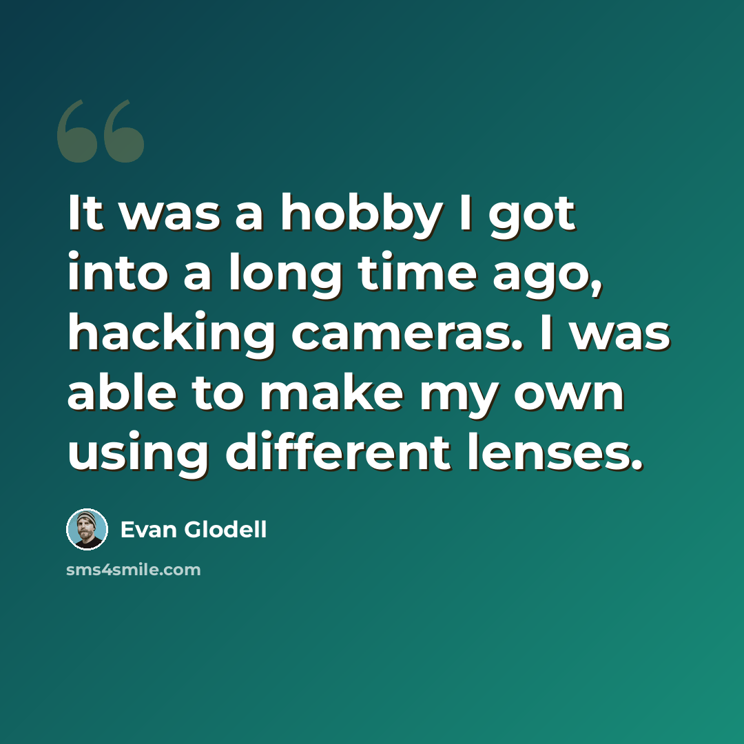 “It was a hobby I got into a long time ago, hacking cameras. I was able to make my own using different lenses.” quote by Evan Glodell