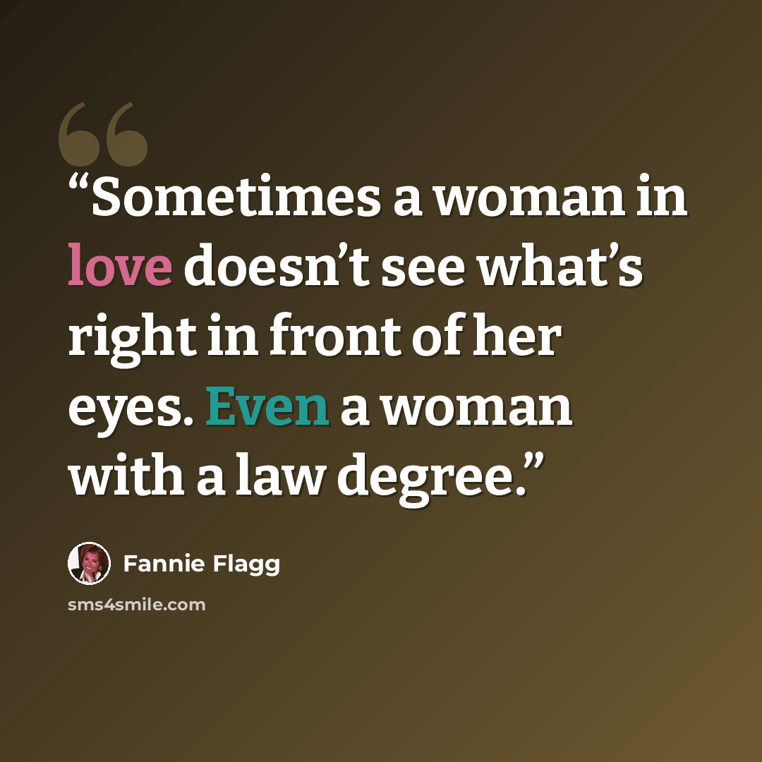 “Sometimes a woman in love doesn’t see what’s right in front of her eyes. Even a woman with a law degree.” quote by Fannie Flagg
