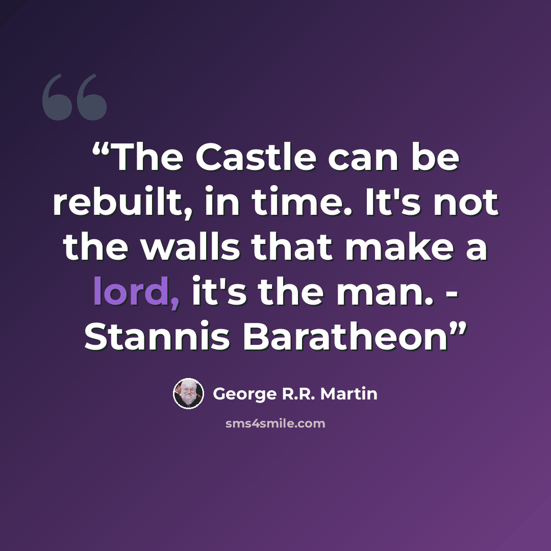 “The Castle can be rebuilt, in time. It's not the walls that make a lord, it's the man. - Stannis Baratheon” quote by George R.R. Martin