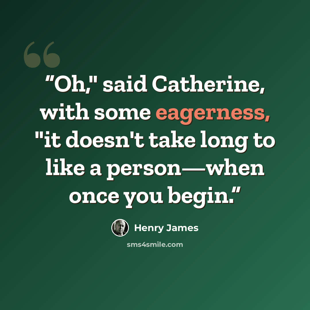 “Oh," said Catherine, with some eagerness, "it doesn't take long to like a person—when once you begin.” quote by Henry James
