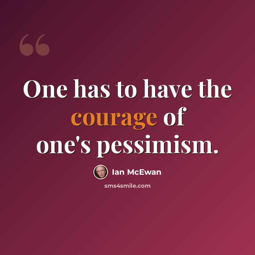 “One has to have the courage of one's pessimism.” quote by Ian Mcewan