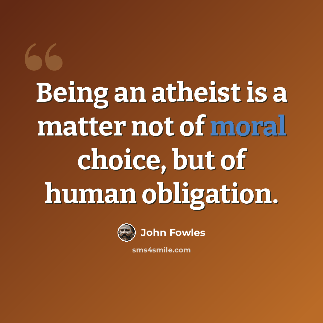 “Being an atheist is a matter not of moral choice, but of human obligation.” quote by John Fowles
