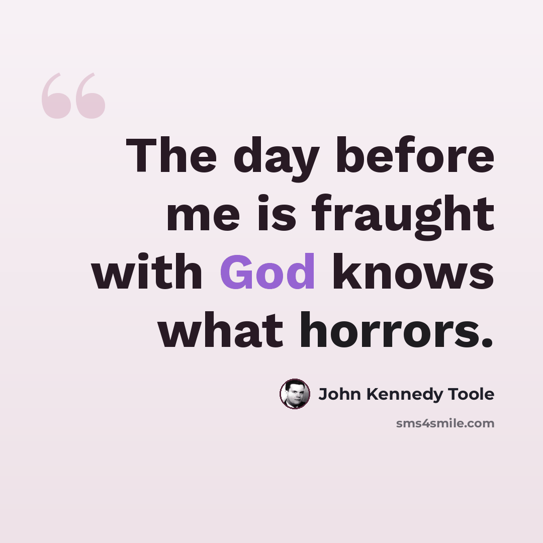 “The day before me is fraught with God knows what horrors.” quote by John Kennedy Toole
