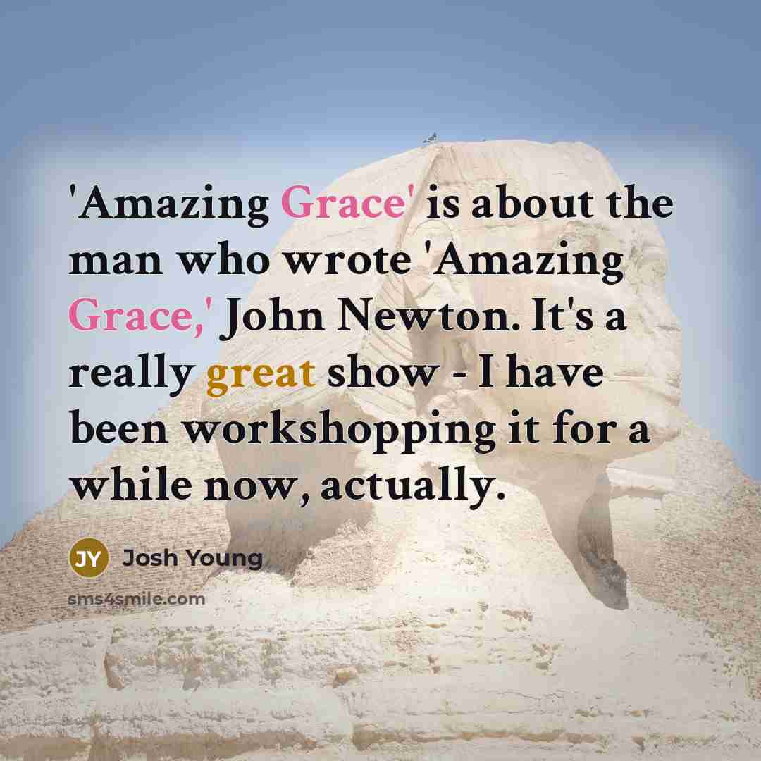 “'Amazing Grace' is about the man who wrote 'Amazing Grace,' John Newton. It's a really great show - I have been workshopping it for a while now, actually.” quote by Josh Young