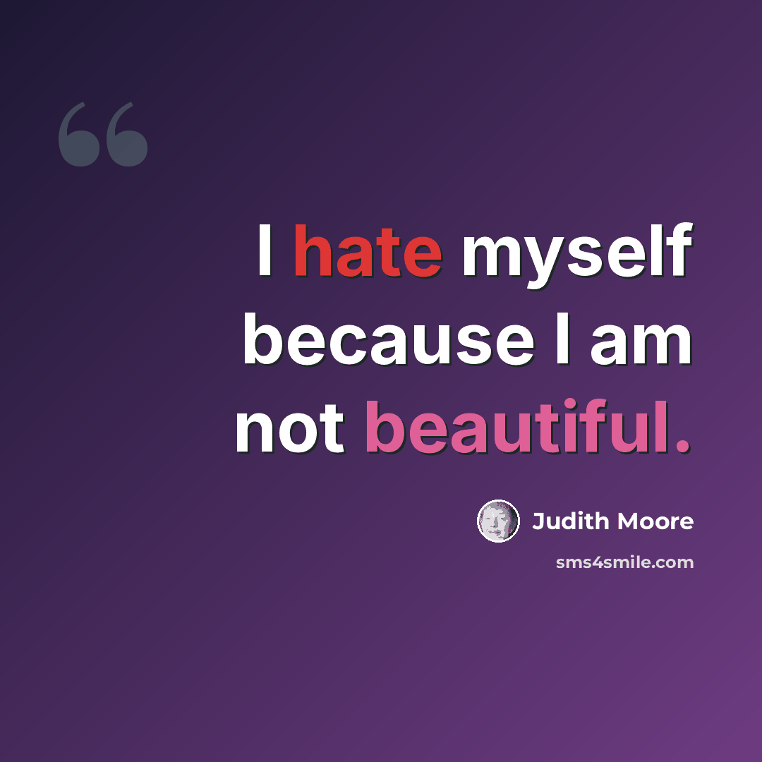 “I hate myself because I am not beautiful.” quote by Judith Moore