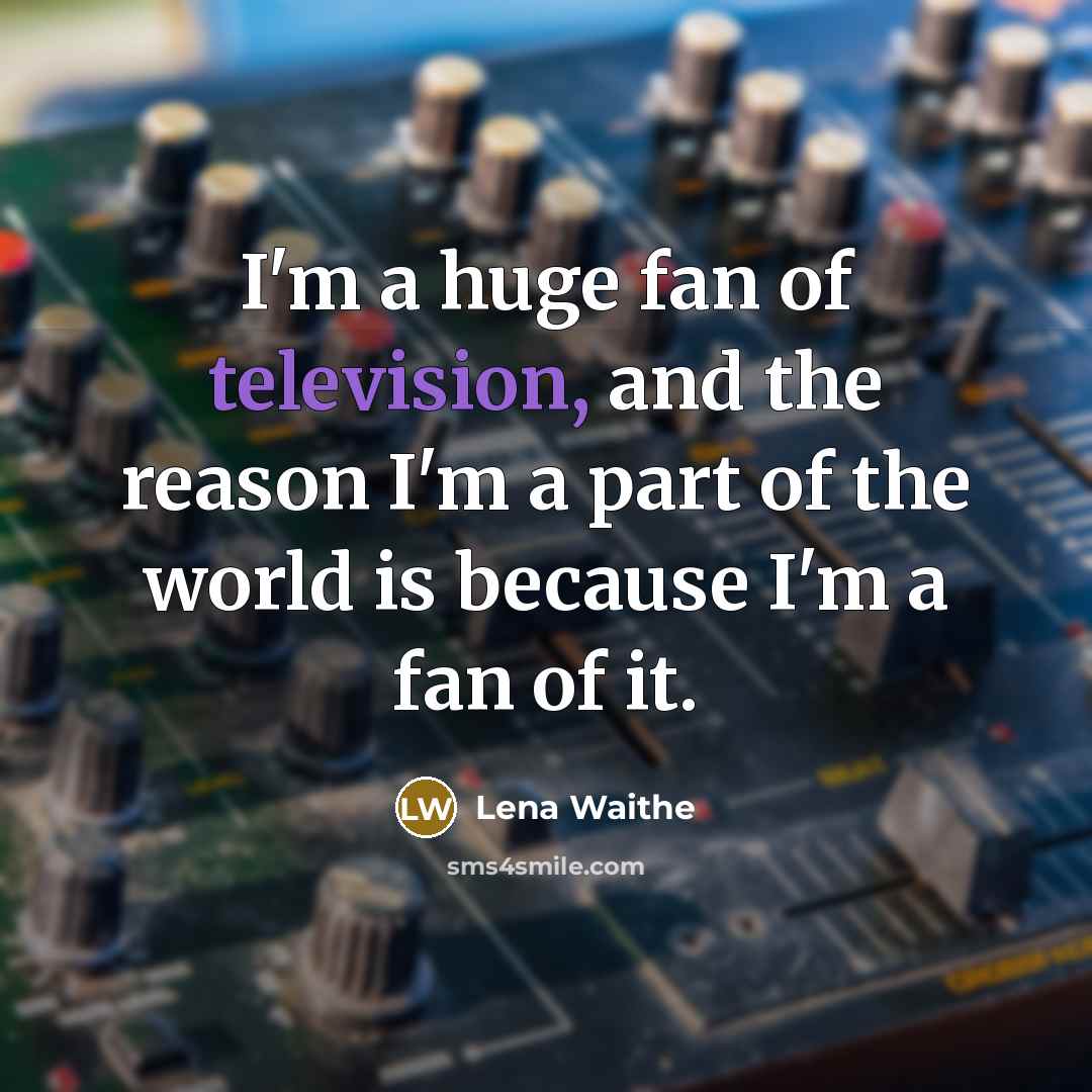“I'm a huge fan of television, and the reason I'm a part of the world is because I'm a fan of it.” quote by Lena Waithe
