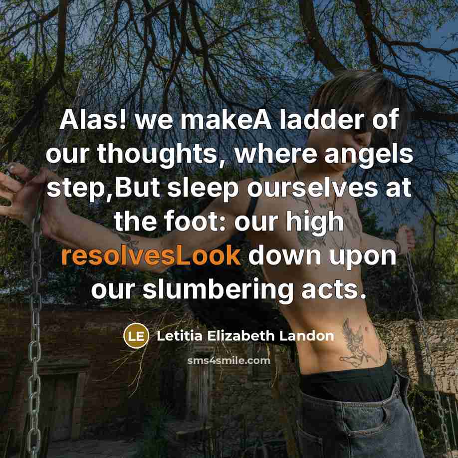 “Alas! we makeA ladder of our thoughts, where angels step,But sleep ourselves at the foot: our high resolvesLook down upon our slumbering acts.” quote by Letitia Elizabeth Landon