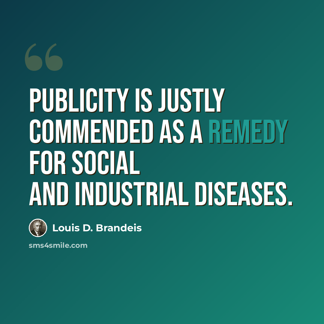 “Publicity is justly commended as a remedy for social and industrial diseases.” quote by Louis D. Brandeis