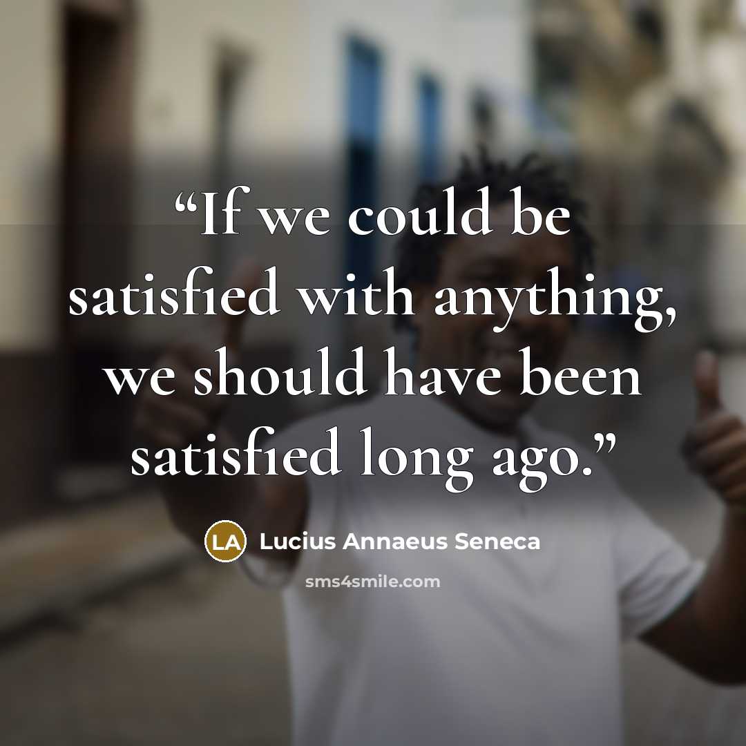 “If we could be satisfied with anything, we should have been satisfied long ago.” quote by Lucius Annaeus Seneca