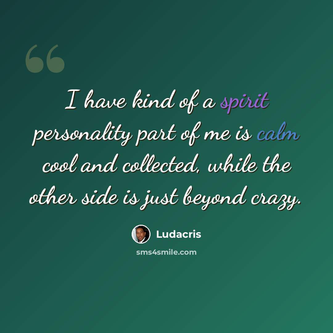 “I have kind of a spirit personality part of me is calm cool and collected, while the other side is just beyond crazy.” quote by Ludacris