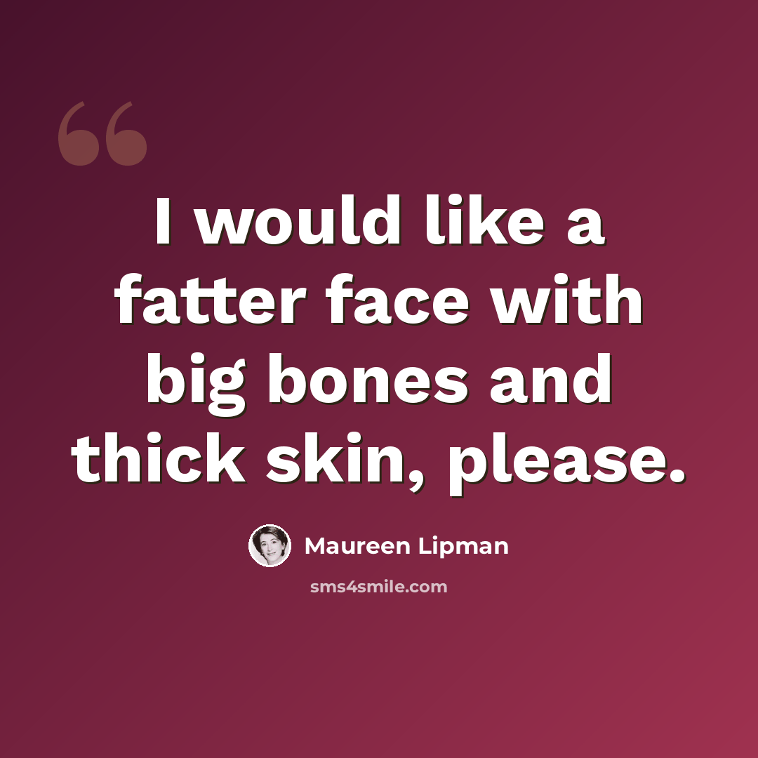 “I would like a fatter face with big bones and thick skin, please.” quote by Maureen Lipman