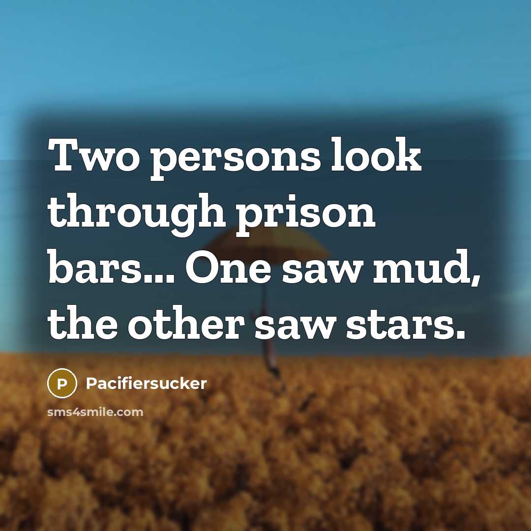 “Two persons look through prison bars... One saw mud, the other saw stars.” quote by Pacifiersucker
