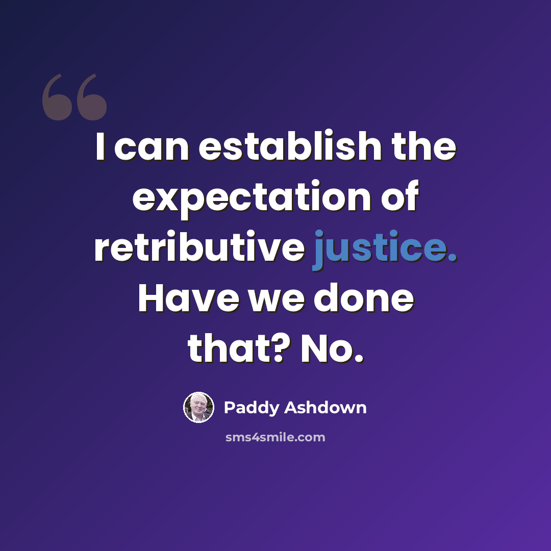 “I can establish the expectation of retributive justice. Have we done that? No.” quote by Paddy Ashdown