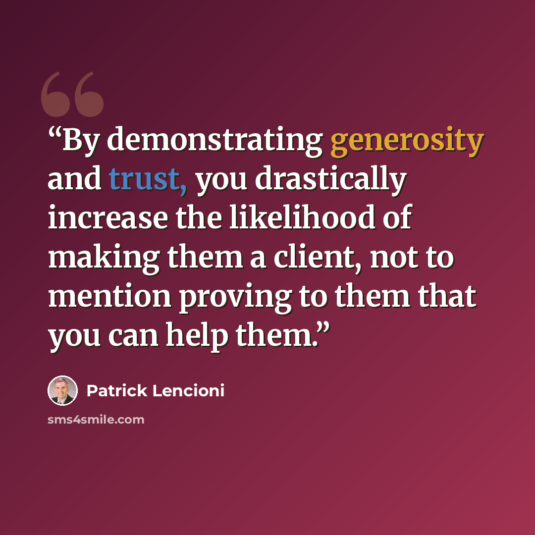 “By demonstrating generosity and trust, you drastically increase the likelihood of making them a client, not to mention proving to them that you can help them.” quote by Patrick Lencioni