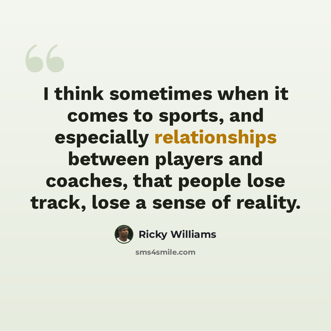 “I think sometimes when it comes to sports, and especially relationships between players and coaches, that people lose track, lose a sense of reality.” quote by Ricky Williams