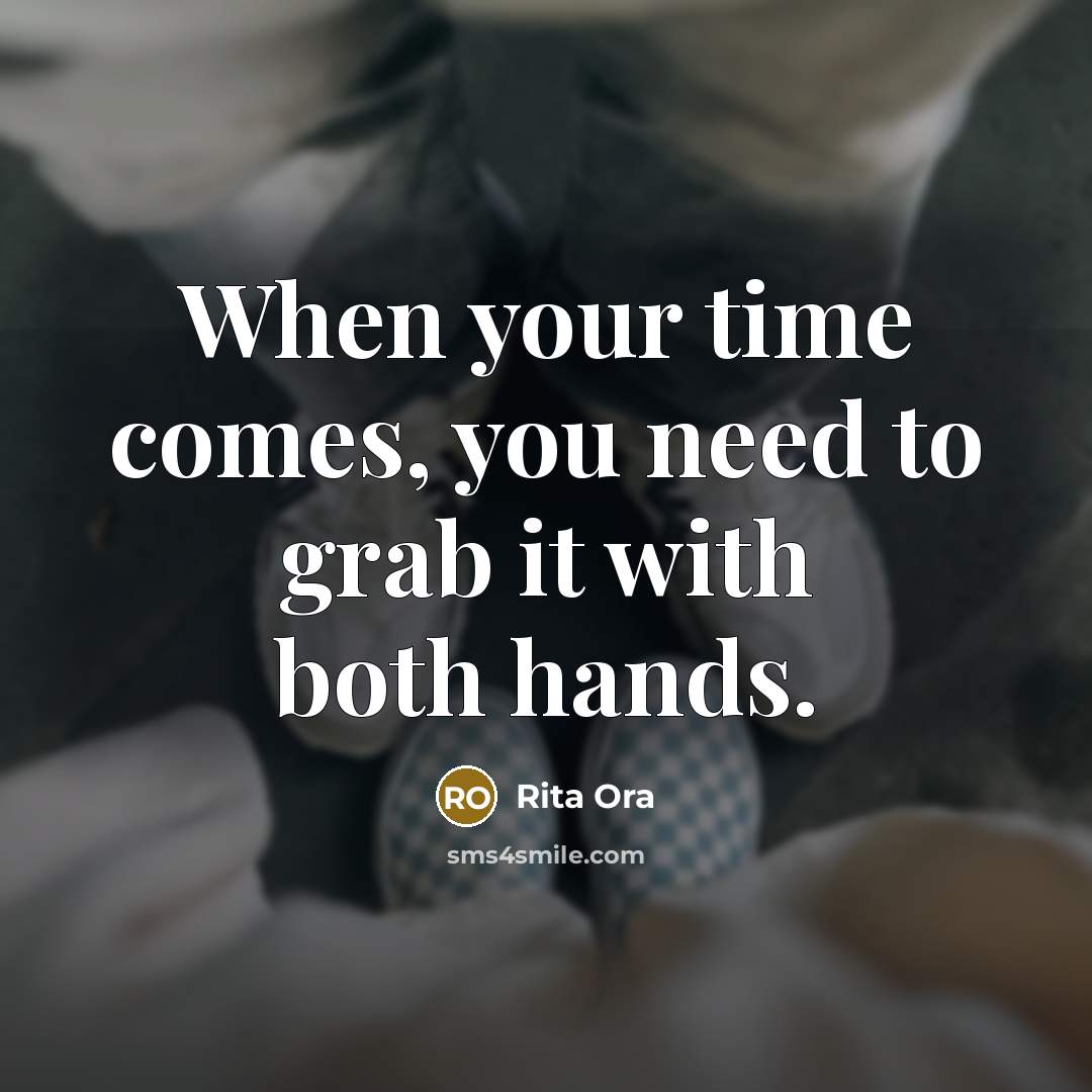 “When your time comes, you need to grab it with both hands.” quote by Rita Ora