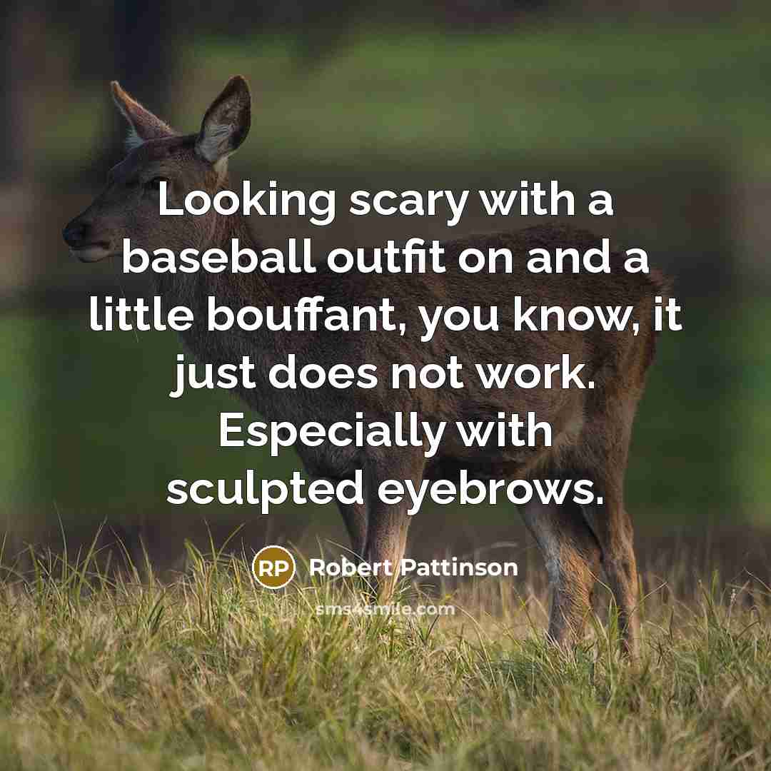 “Looking scary with a baseball outfit on and a little bouffant, you know, it just does not work. Especially with sculpted eyebrows.” quote by Robert Pattinson