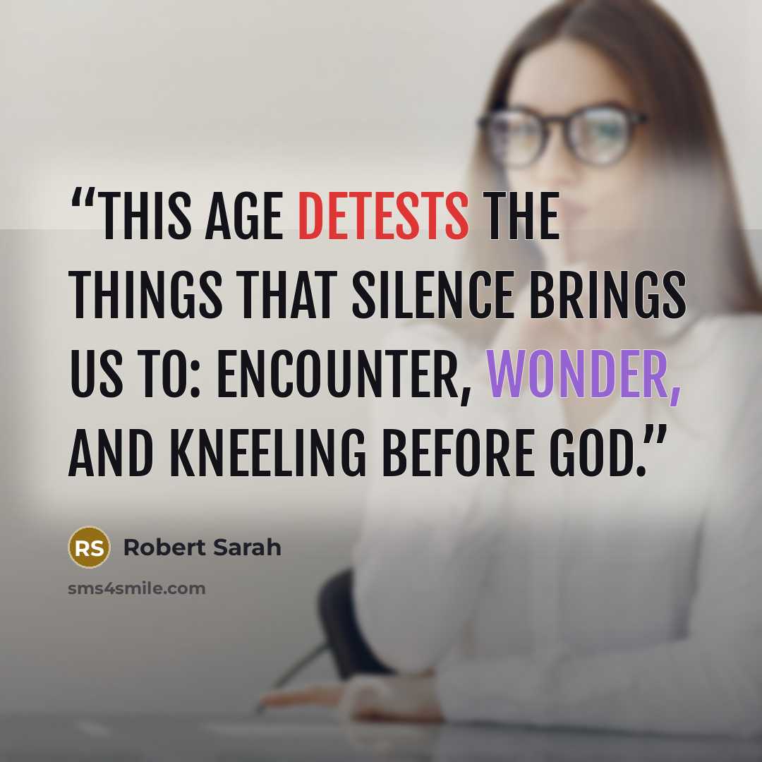 “This age detests the things that silence brings us to: encounter, wonder, and kneeling before God.” quote by Robert Sarah