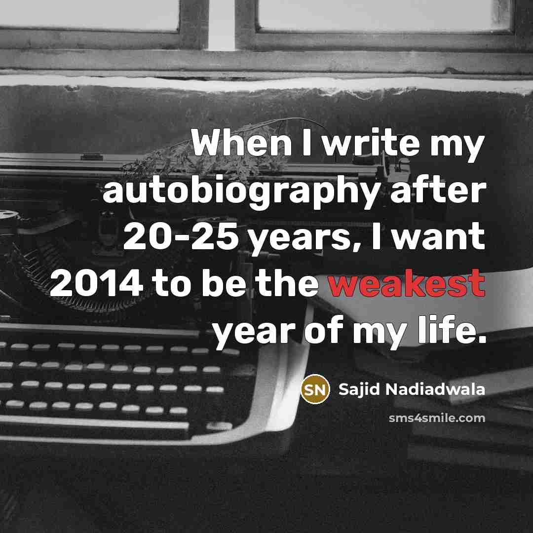 “When I write my autobiography after 20-25 years, I want 2014 to be the weakest year of my life.” quote by Sajid Nadiadwala