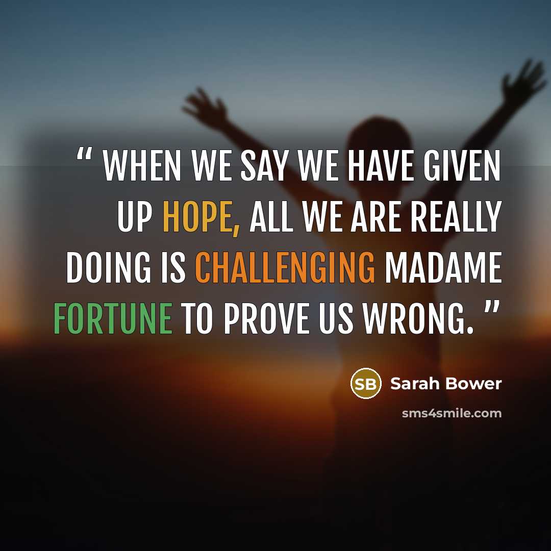“When we say we have given up hope, all we are really doing is challenging Madame Fortune to prove us wrong.” quote by Sarah Bower