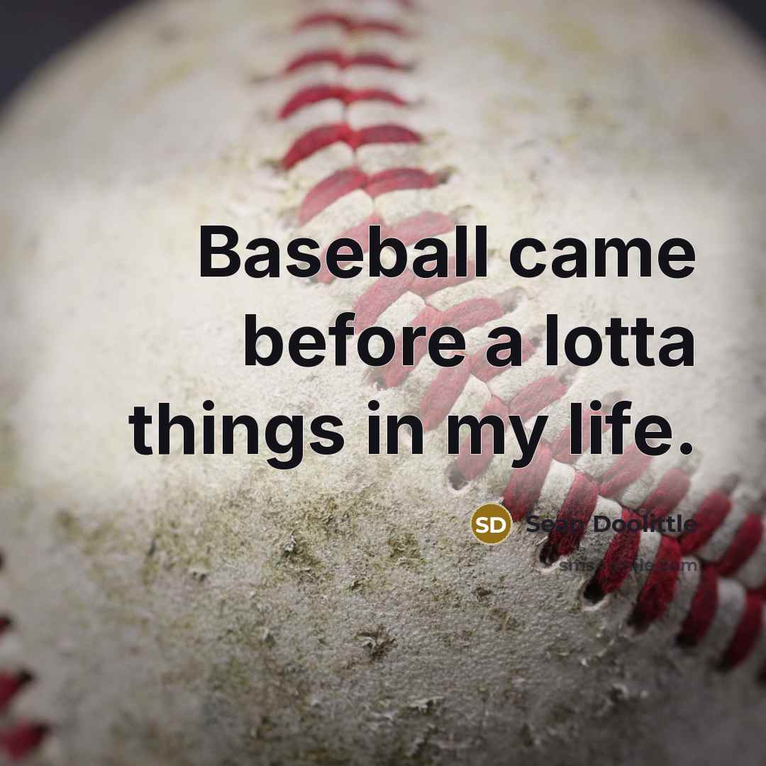 “Baseball came before a lotta things in my life.” quote by Sean Doolittle