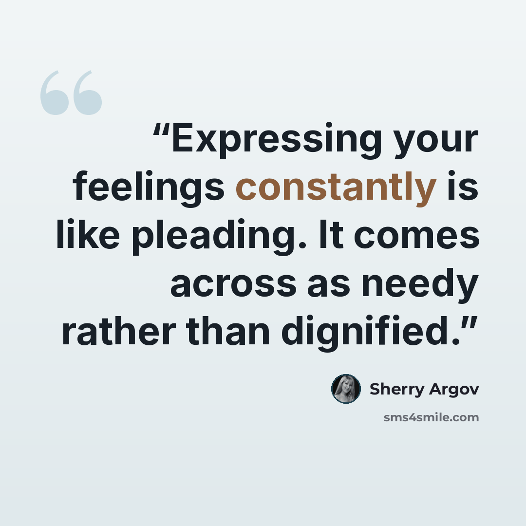 “Expressing your feelings constantly is like pleading. It comes across as needy rather than dignified.” quote by Sherry Argov