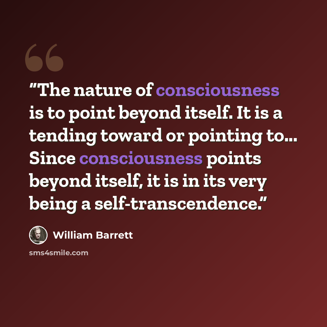 “The nature of consciousness is to point beyond itself. It is a tending toward or pointing to... Since consciousness points beyond itself, it is in its very being a self-transcendence.” quote by William Barrett