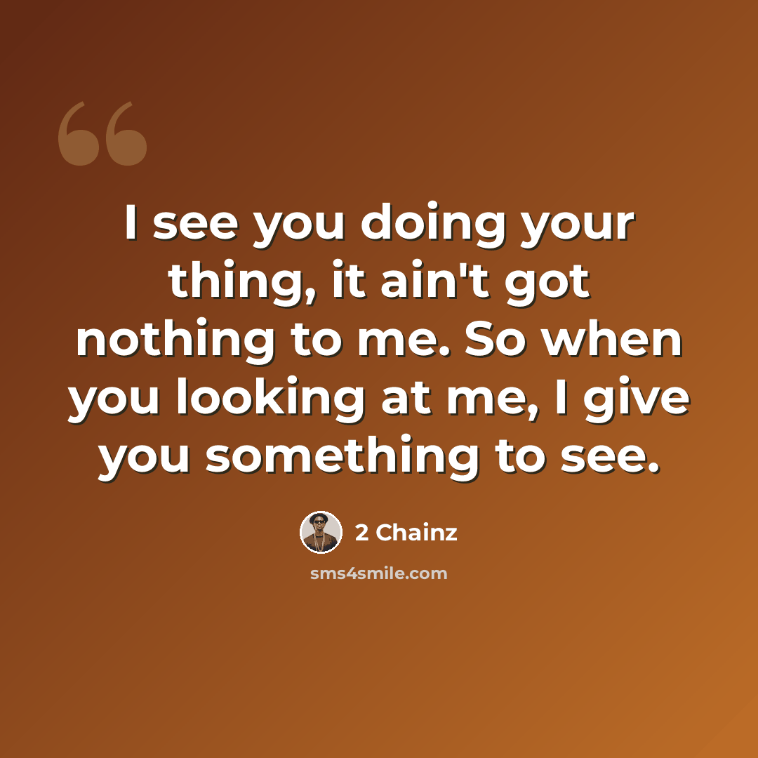 “I see you doing your thing, it ain't got nothing to me. So when you looking at me, I give you something to see.” quote by 2 Chainz