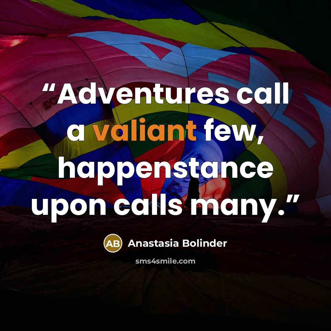 “Adventures call a valiant few, happenstance upon calls many.” quote by Anastasia Bolinder