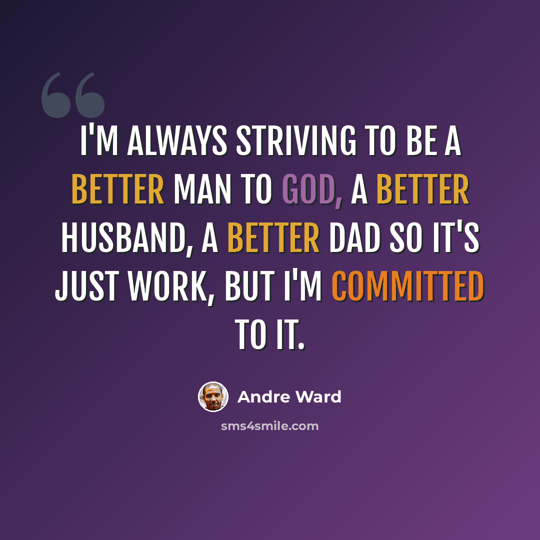 “I'm always striving to be a better man to God, a better husband, a better Dad so it's just work, but I'm committed to it.” quote by Andre Ward