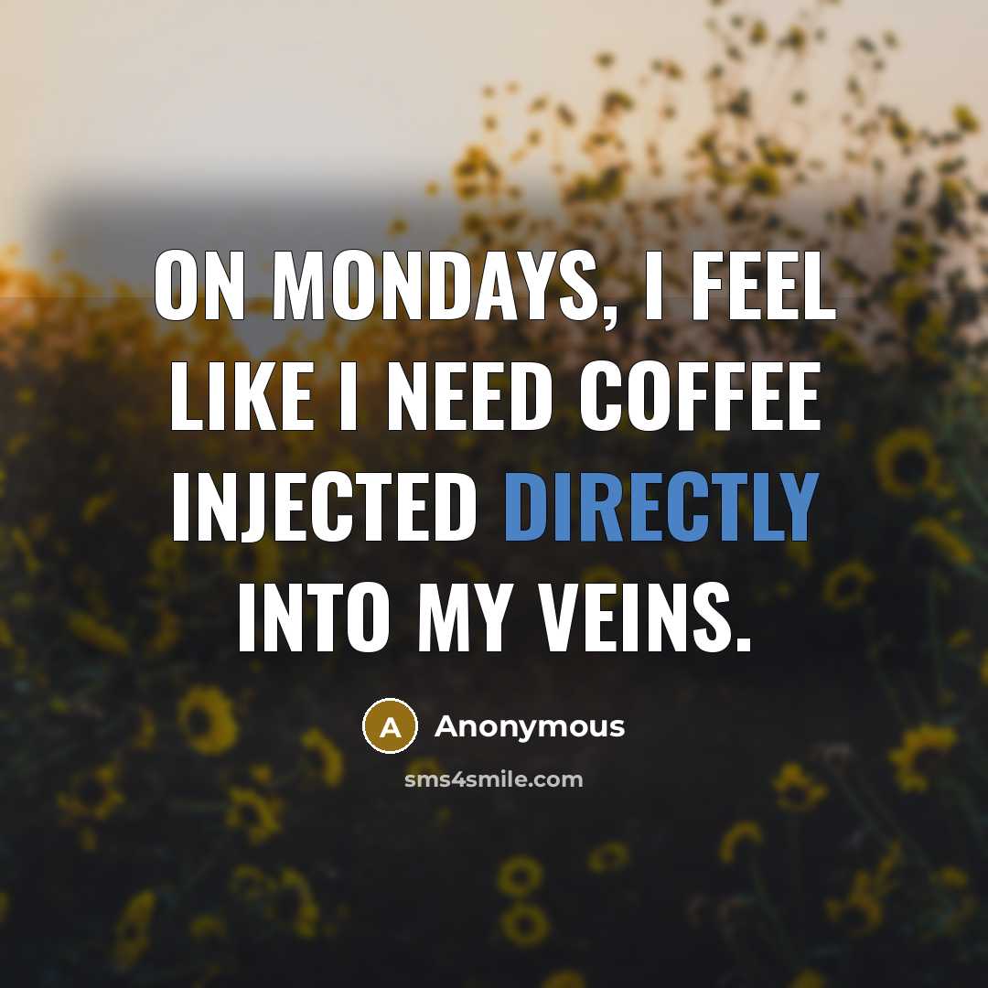 “On Mondays, I feel like I need Coffee injected directly into my veins.” quote by Anonymous