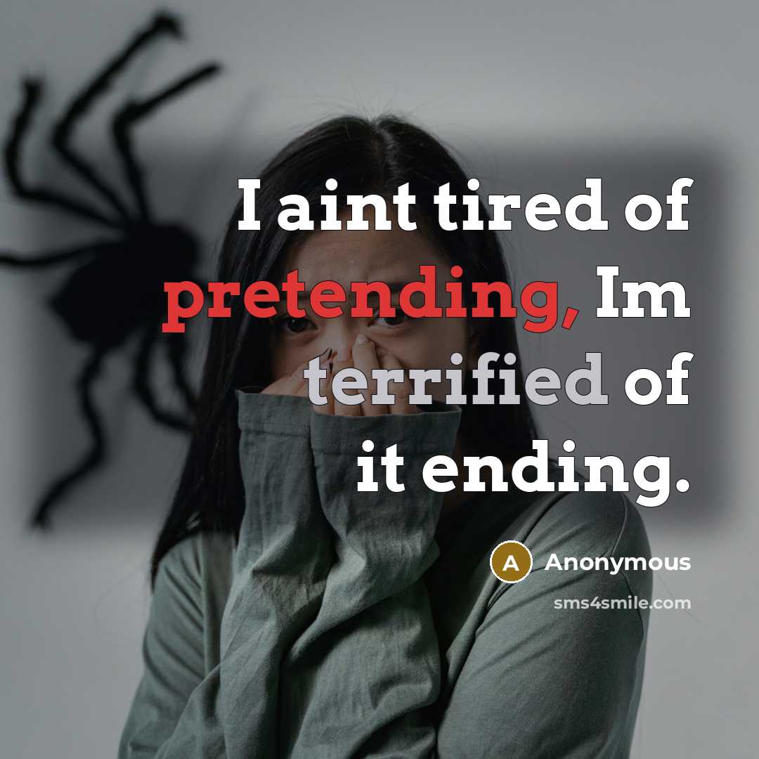 “I aint tired of pretending, Im terrified of it ending.” quote by Anonymous