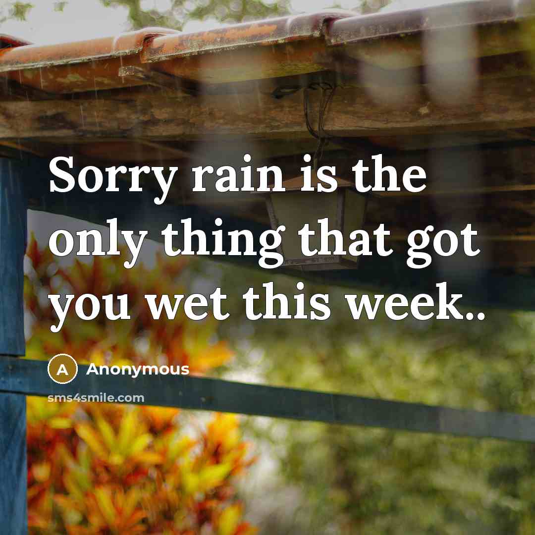 “Sorry rain is the only thing that got you wet this week..” quote by Anonymous