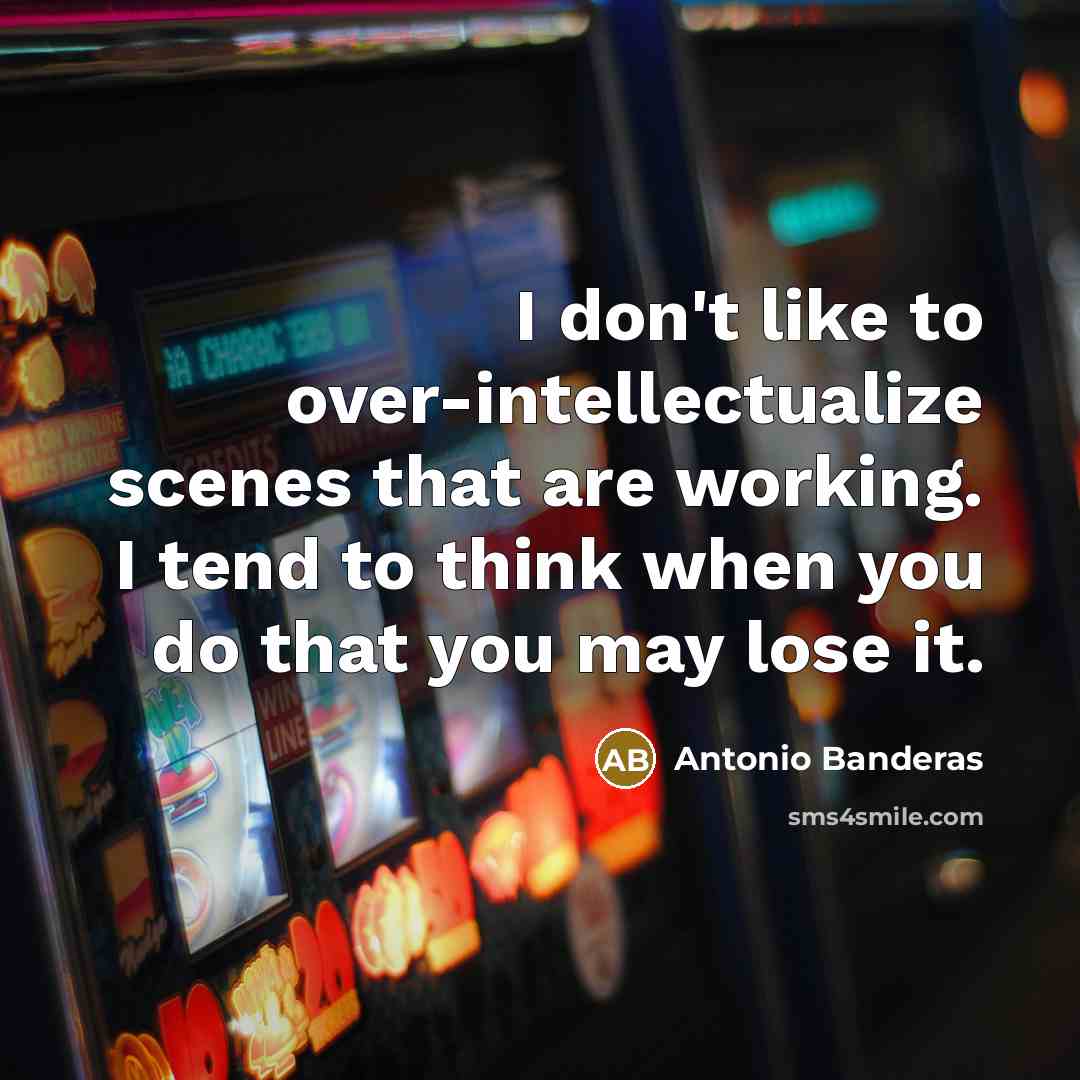 “I don't like to over-intellectualize scenes that are working. I tend to think when you do that you may lose it.” quote by Antonio Banderas