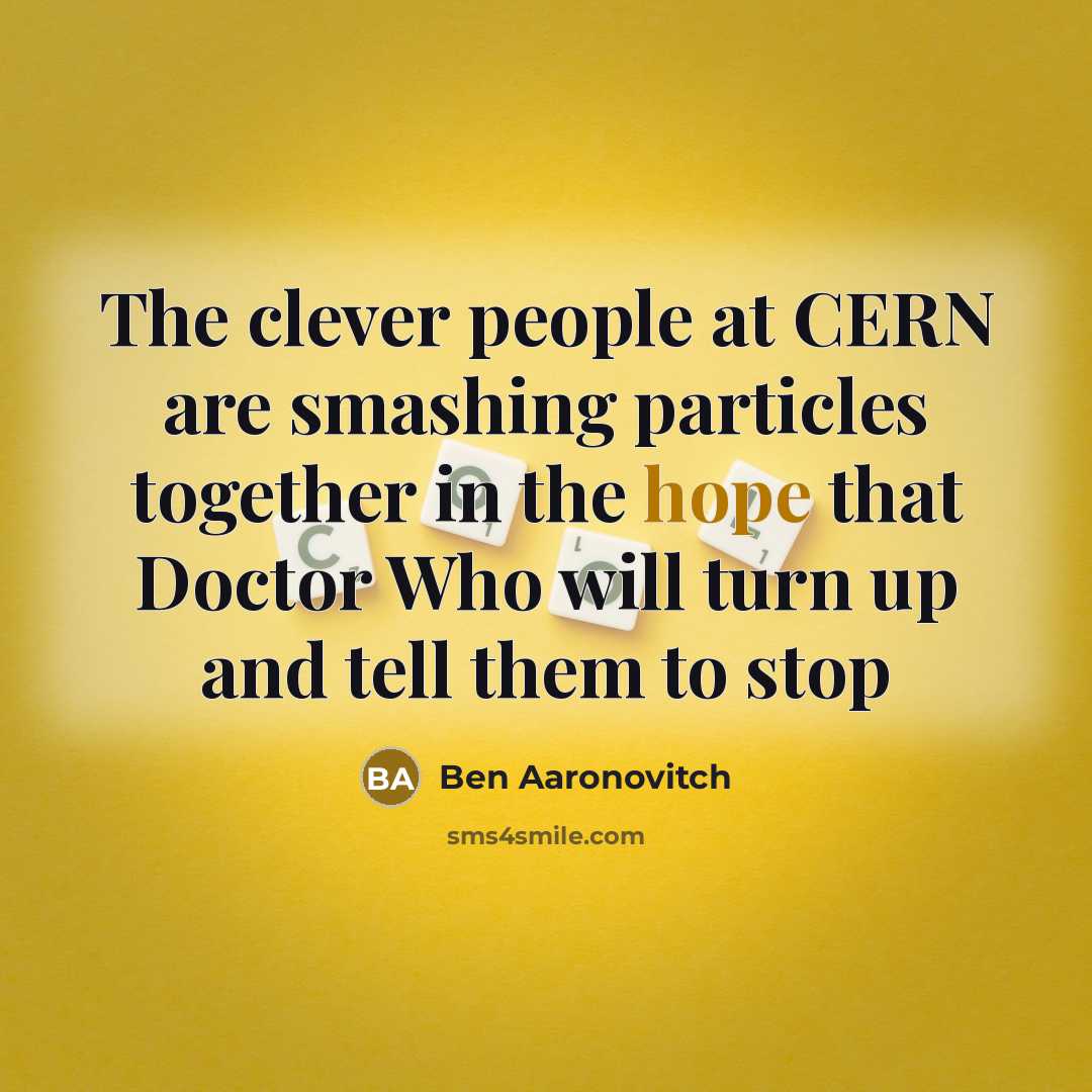 “The clever people at CERN are smashing particles together in the hope that Doctor Who will turn up and tell them to stop” quote by Ben Aaronovitch