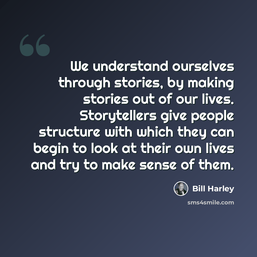 “We understand ourselves through stories, by making stories out of our lives. Storytellers give people structure with which they can begin to look at their own lives and try to make sense of them.” quote by Bill Harley
