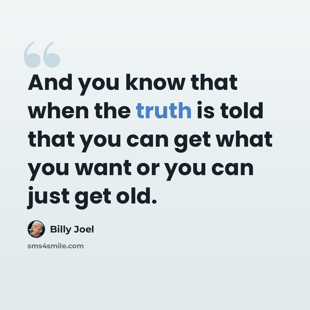 “And you know that when the truth is told that you can get what you want or you can just get old.” quote by Billy Joel