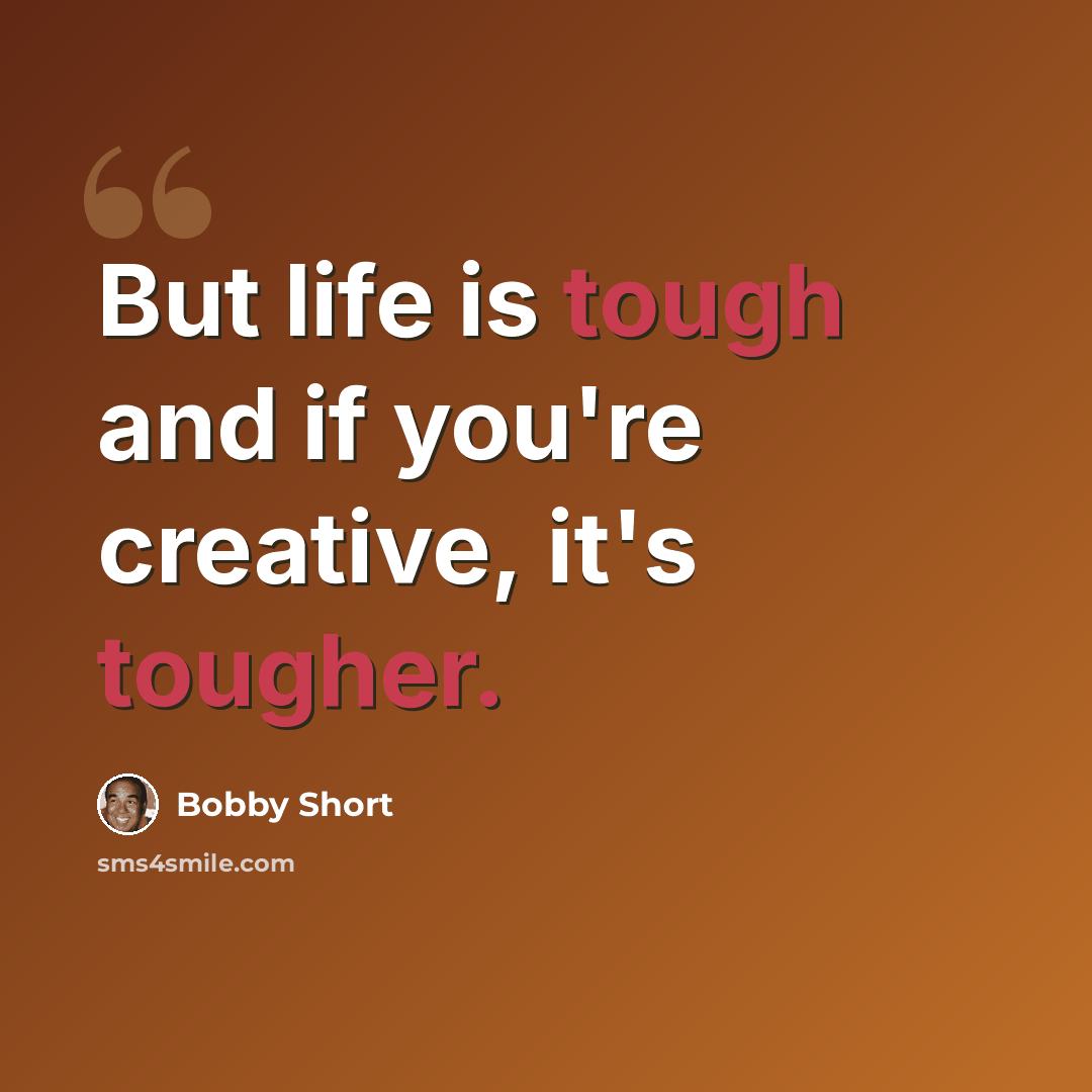 “But life is tough and if you're creative, it's tougher.” quote by Bobby Short