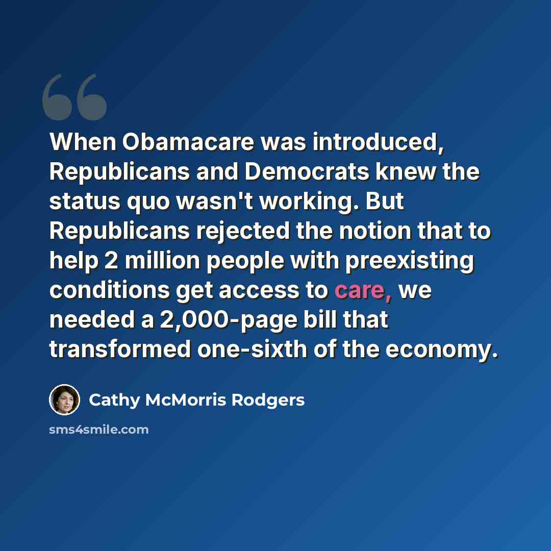 “When Obamacare was introduced, Republicans and Democrats knew the status quo wasn't working. But Republicans rejected the notion that to help 2 million people with preexisting conditions get access to care, we needed a 2,000-page bill that transformed one-sixth of the economy.” quote by Cathy McMorris Rodgers