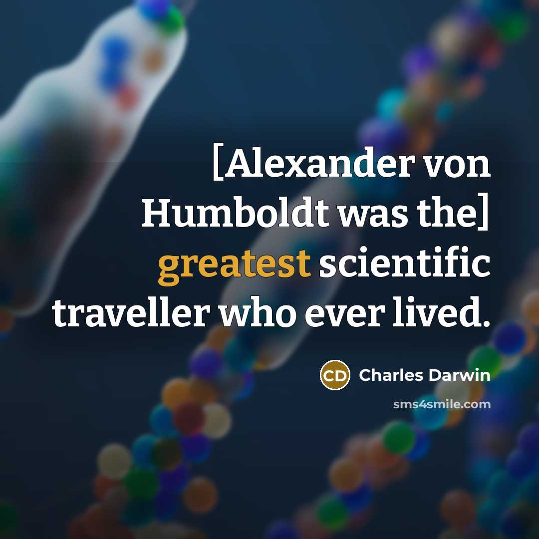 “[Alexander von Humboldt was the] greatest scientific traveller who ever lived.” quote by Charles Darwin