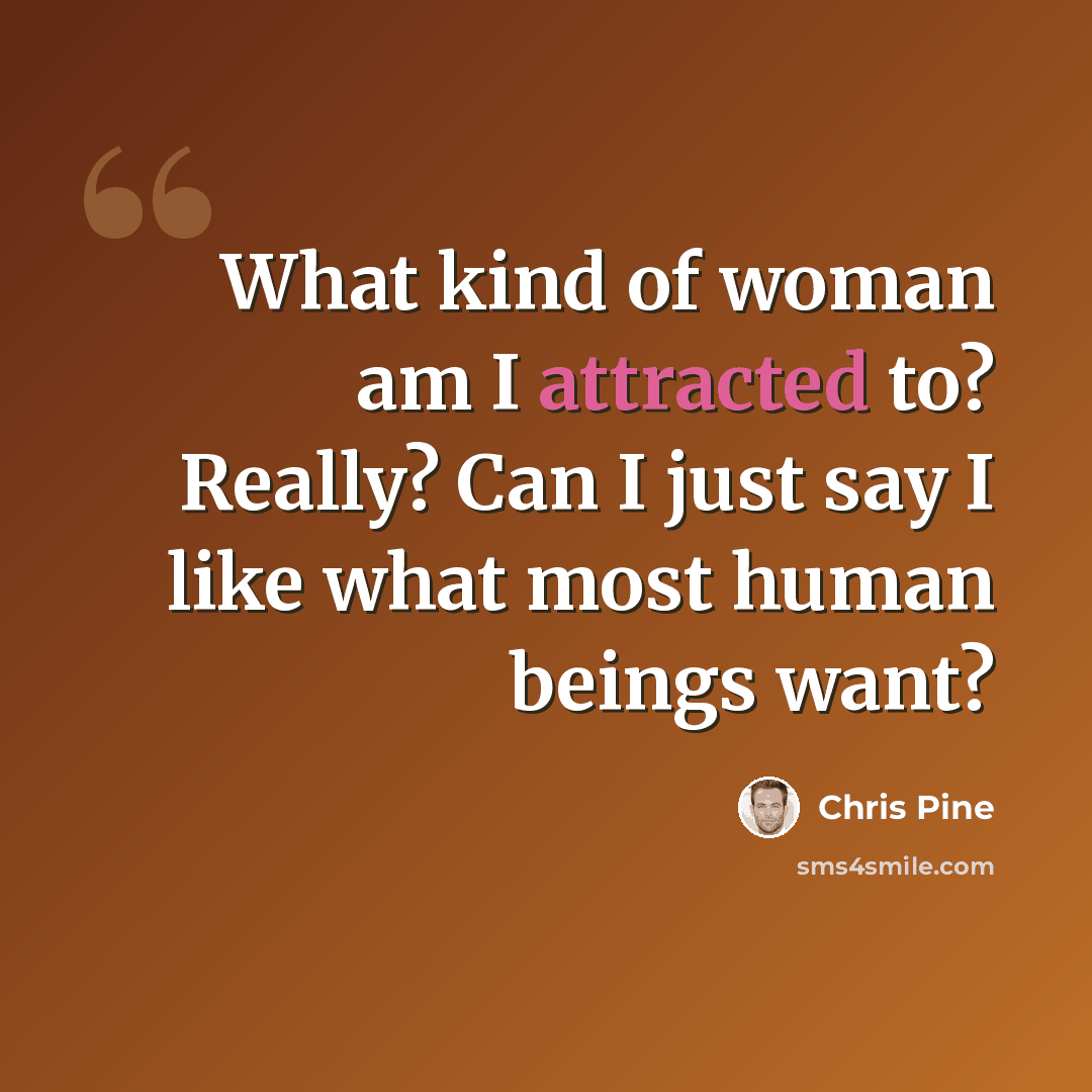 “What kind of woman am I attracted to? Really? Can I just say I like what most human beings want?” quote by Chris Pine