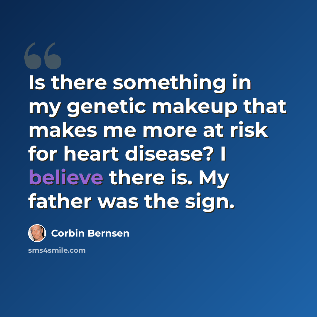 “Is there something in my genetic makeup that makes me more at risk for heart disease? I believe there is. My father was the sign.” quote by Corbin Bernsen