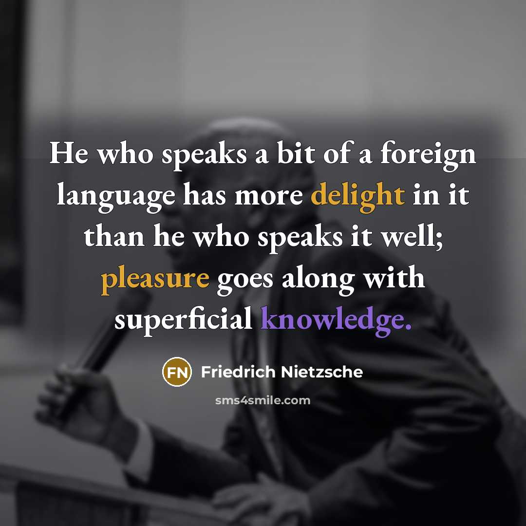 “He who speaks a bit of a foreign language has more delight in it than he who speaks it well; pleasure goes along with superficial knowledge.” quote by Friedrich Nietzsche