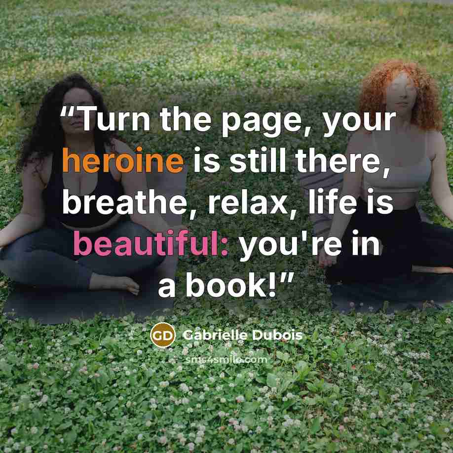 “Turn the page, your heroine is still there, breathe, relax, life is beautiful: you're in a book!” quote by Gabrielle Dubois