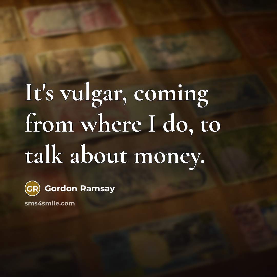 “It's vulgar, coming from where I do, to talk about money.” quote by Gordon Ramsay