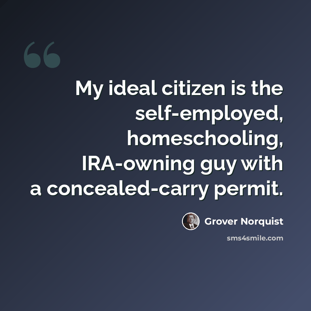 “My ideal citizen is the self-employed, homeschooling, IRA-owning guy with a concealed-carry permit.” quote by Grover Norquist