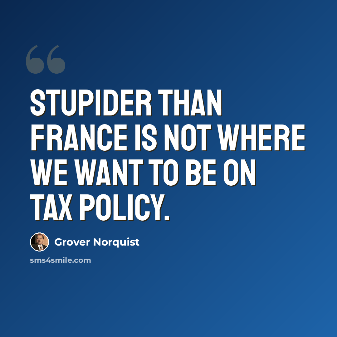 “Stupider than France is not where we want to be on tax policy.” quote by Grover Norquist