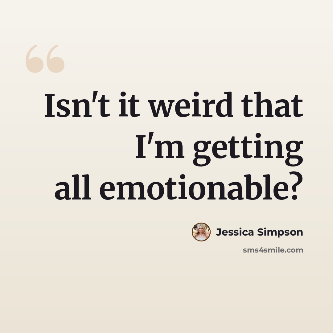 “Isn't it weird that I'm getting all emotionable?” quote by Jessica Simpson